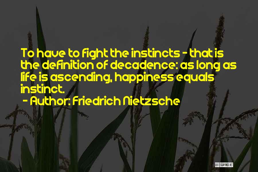 Friedrich Nietzsche Quotes: To Have To Fight The Instincts - That Is The Definition Of Decadence: As Long As Life Is Ascending, Happiness