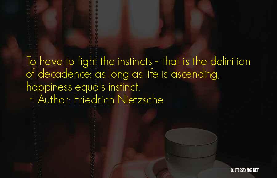 Friedrich Nietzsche Quotes: To Have To Fight The Instincts - That Is The Definition Of Decadence: As Long As Life Is Ascending, Happiness