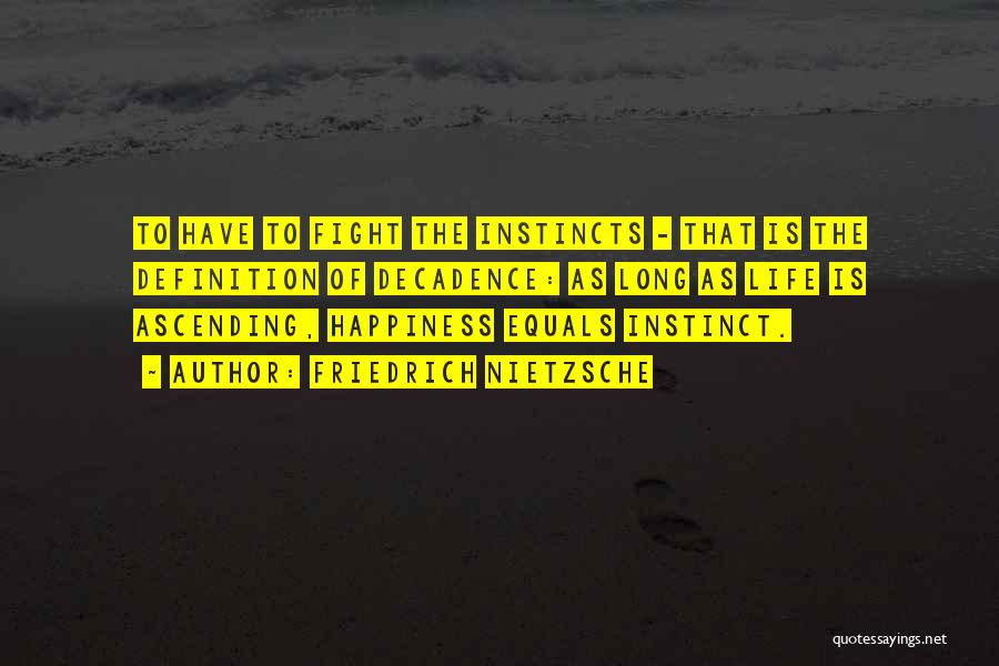 Friedrich Nietzsche Quotes: To Have To Fight The Instincts - That Is The Definition Of Decadence: As Long As Life Is Ascending, Happiness