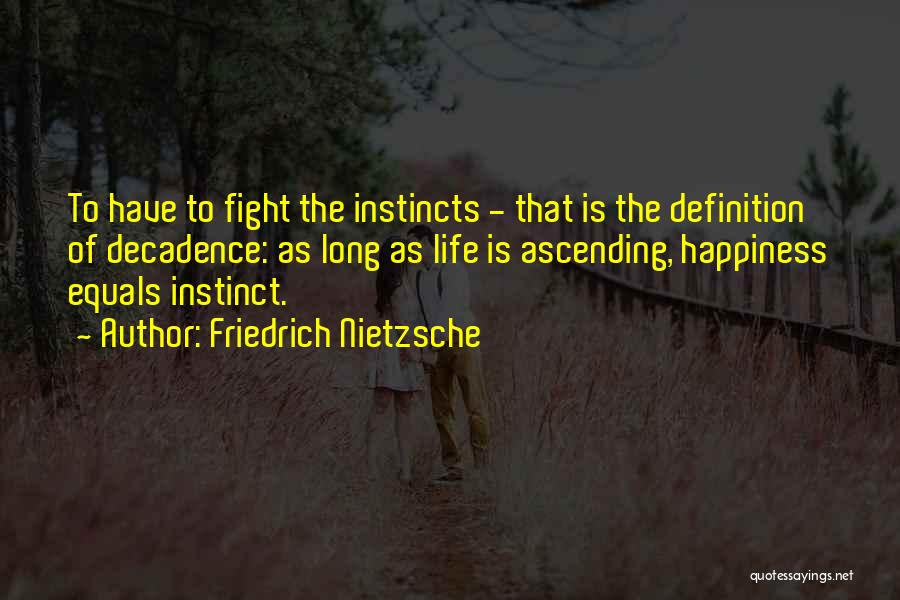 Friedrich Nietzsche Quotes: To Have To Fight The Instincts - That Is The Definition Of Decadence: As Long As Life Is Ascending, Happiness