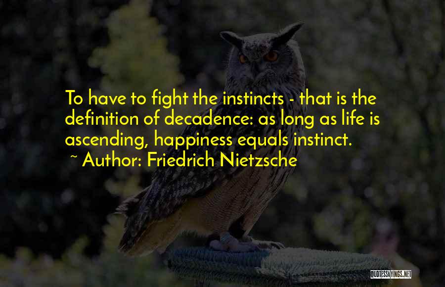 Friedrich Nietzsche Quotes: To Have To Fight The Instincts - That Is The Definition Of Decadence: As Long As Life Is Ascending, Happiness