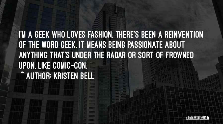 Kristen Bell Quotes: I'm A Geek Who Loves Fashion. There's Been A Reinvention Of The Word Geek. It Means Being Passionate About Anything