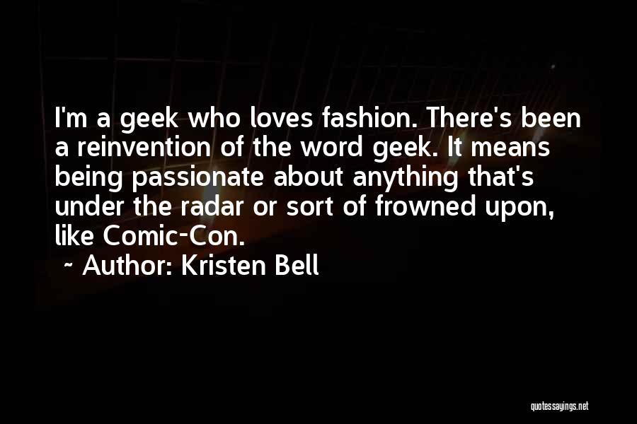 Kristen Bell Quotes: I'm A Geek Who Loves Fashion. There's Been A Reinvention Of The Word Geek. It Means Being Passionate About Anything