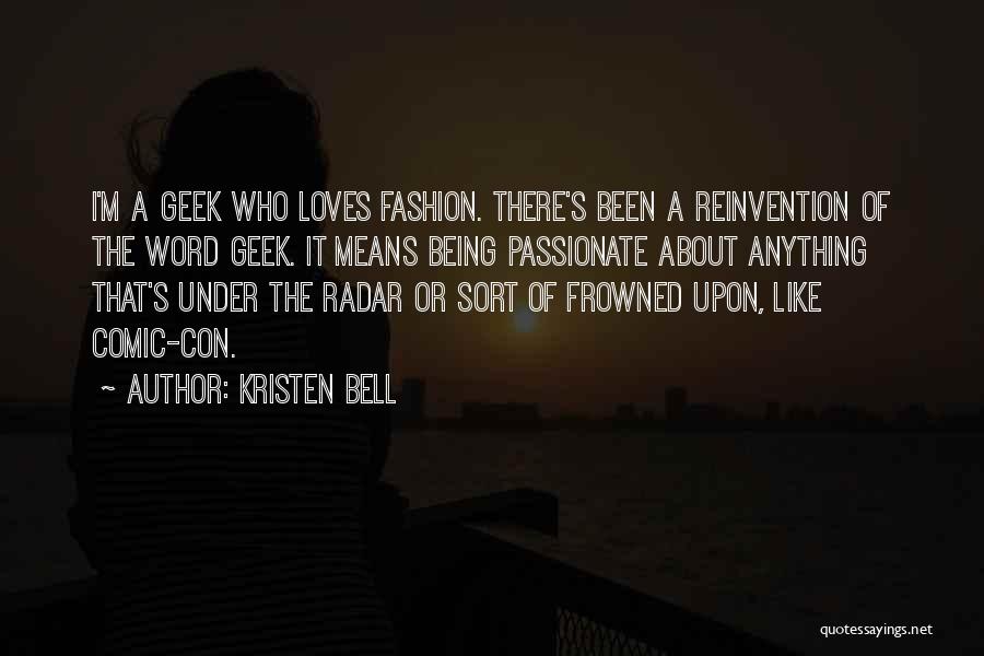 Kristen Bell Quotes: I'm A Geek Who Loves Fashion. There's Been A Reinvention Of The Word Geek. It Means Being Passionate About Anything