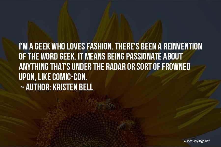 Kristen Bell Quotes: I'm A Geek Who Loves Fashion. There's Been A Reinvention Of The Word Geek. It Means Being Passionate About Anything