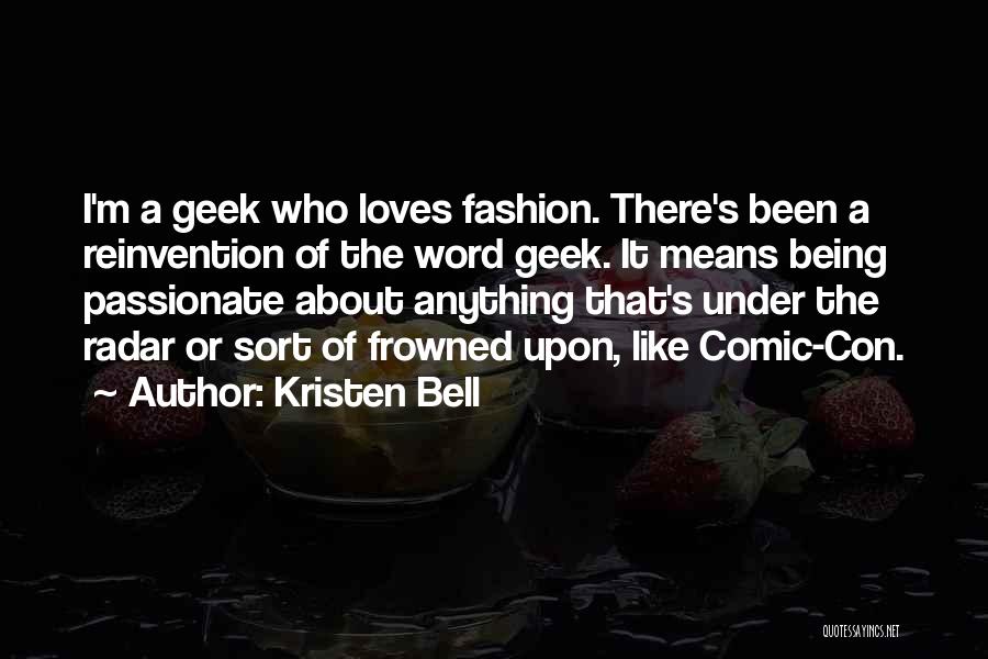 Kristen Bell Quotes: I'm A Geek Who Loves Fashion. There's Been A Reinvention Of The Word Geek. It Means Being Passionate About Anything