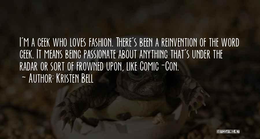 Kristen Bell Quotes: I'm A Geek Who Loves Fashion. There's Been A Reinvention Of The Word Geek. It Means Being Passionate About Anything