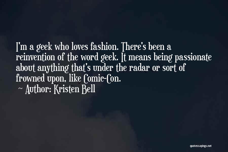 Kristen Bell Quotes: I'm A Geek Who Loves Fashion. There's Been A Reinvention Of The Word Geek. It Means Being Passionate About Anything