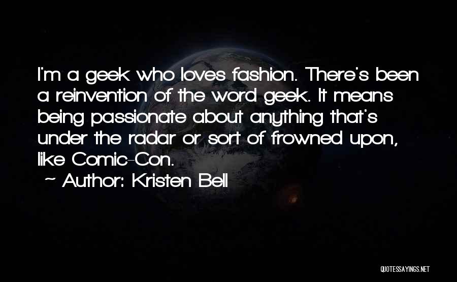 Kristen Bell Quotes: I'm A Geek Who Loves Fashion. There's Been A Reinvention Of The Word Geek. It Means Being Passionate About Anything