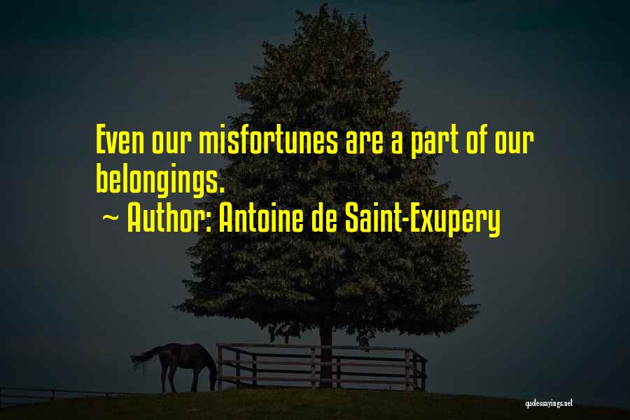 Antoine De Saint-Exupery Quotes: Even Our Misfortunes Are A Part Of Our Belongings.