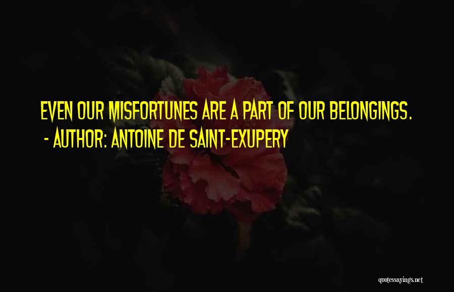 Antoine De Saint-Exupery Quotes: Even Our Misfortunes Are A Part Of Our Belongings.