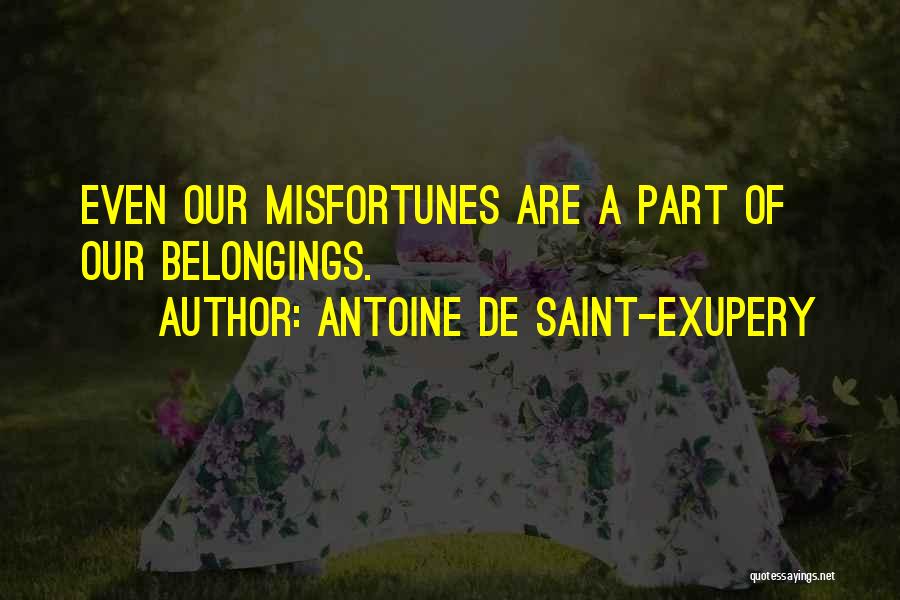 Antoine De Saint-Exupery Quotes: Even Our Misfortunes Are A Part Of Our Belongings.