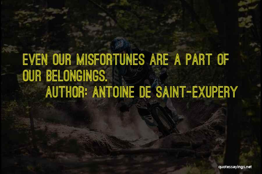 Antoine De Saint-Exupery Quotes: Even Our Misfortunes Are A Part Of Our Belongings.