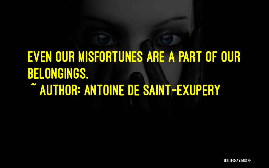 Antoine De Saint-Exupery Quotes: Even Our Misfortunes Are A Part Of Our Belongings.