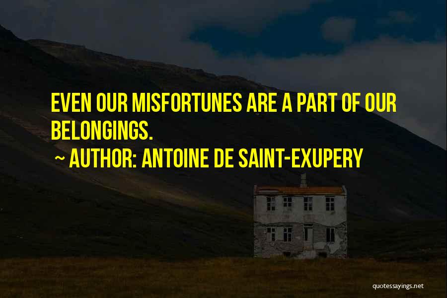 Antoine De Saint-Exupery Quotes: Even Our Misfortunes Are A Part Of Our Belongings.