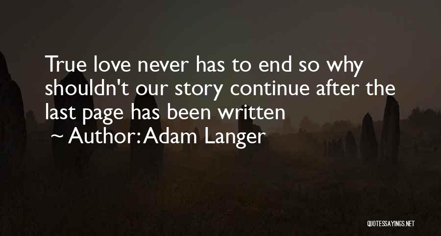 Adam Langer Quotes: True Love Never Has To End So Why Shouldn't Our Story Continue After The Last Page Has Been Written