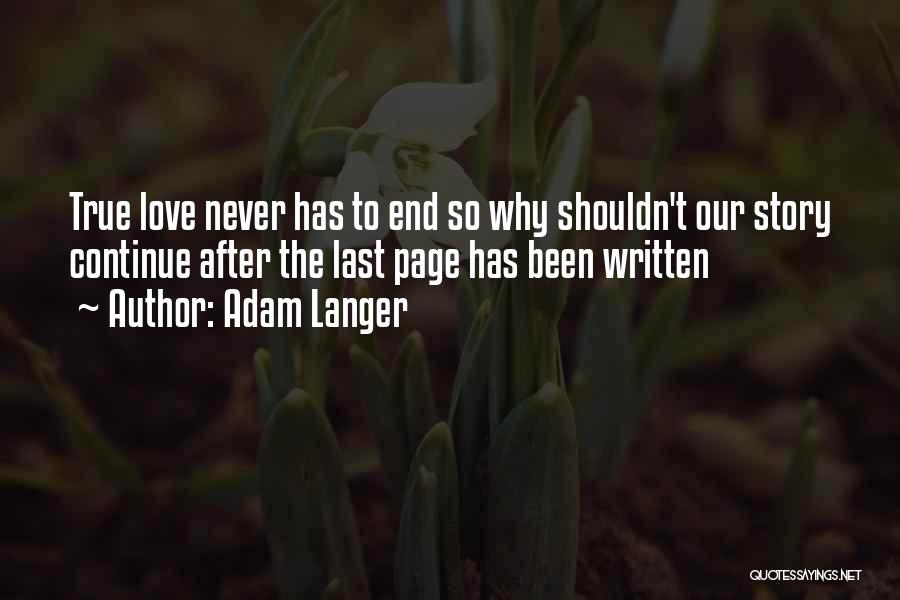 Adam Langer Quotes: True Love Never Has To End So Why Shouldn't Our Story Continue After The Last Page Has Been Written