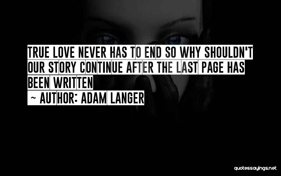 Adam Langer Quotes: True Love Never Has To End So Why Shouldn't Our Story Continue After The Last Page Has Been Written