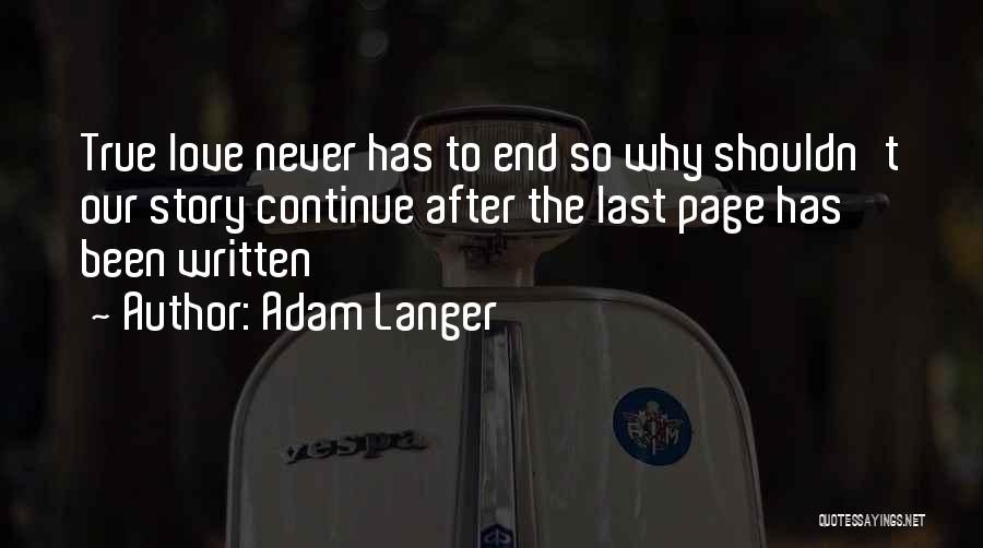 Adam Langer Quotes: True Love Never Has To End So Why Shouldn't Our Story Continue After The Last Page Has Been Written