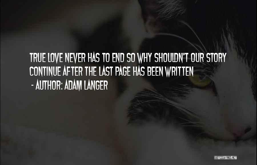 Adam Langer Quotes: True Love Never Has To End So Why Shouldn't Our Story Continue After The Last Page Has Been Written