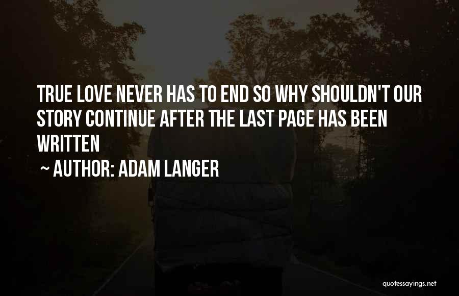 Adam Langer Quotes: True Love Never Has To End So Why Shouldn't Our Story Continue After The Last Page Has Been Written