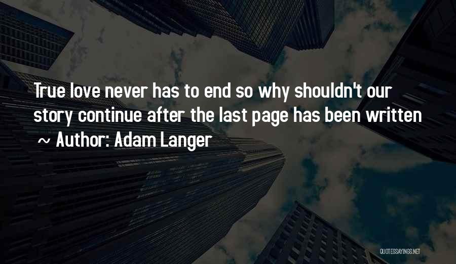 Adam Langer Quotes: True Love Never Has To End So Why Shouldn't Our Story Continue After The Last Page Has Been Written