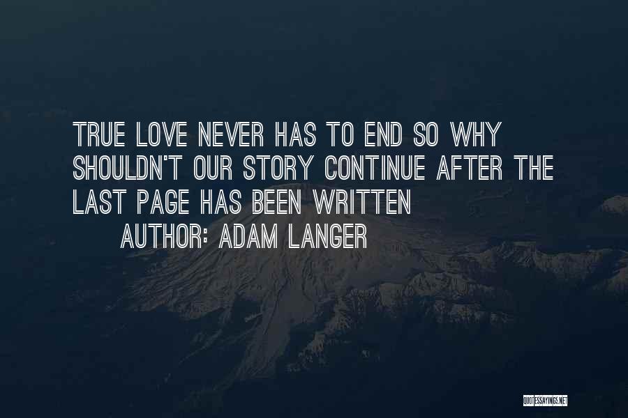 Adam Langer Quotes: True Love Never Has To End So Why Shouldn't Our Story Continue After The Last Page Has Been Written