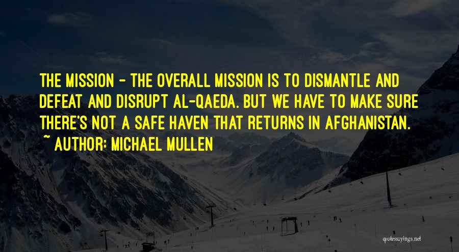 Michael Mullen Quotes: The Mission - The Overall Mission Is To Dismantle And Defeat And Disrupt Al-qaeda. But We Have To Make Sure