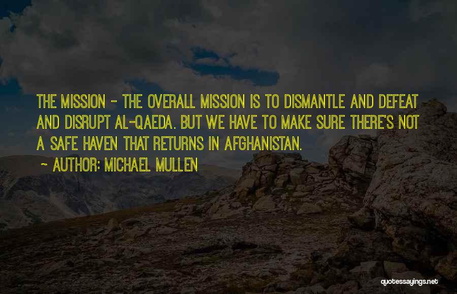 Michael Mullen Quotes: The Mission - The Overall Mission Is To Dismantle And Defeat And Disrupt Al-qaeda. But We Have To Make Sure