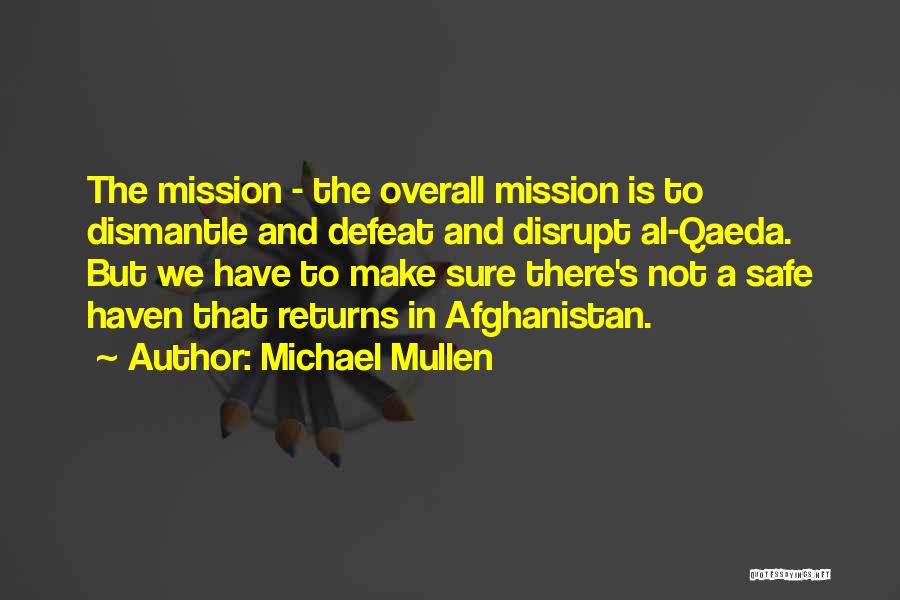 Michael Mullen Quotes: The Mission - The Overall Mission Is To Dismantle And Defeat And Disrupt Al-qaeda. But We Have To Make Sure