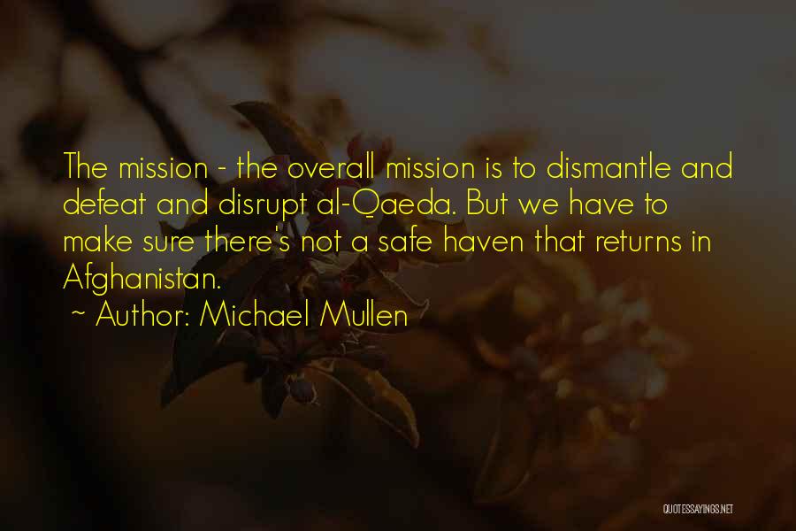 Michael Mullen Quotes: The Mission - The Overall Mission Is To Dismantle And Defeat And Disrupt Al-qaeda. But We Have To Make Sure