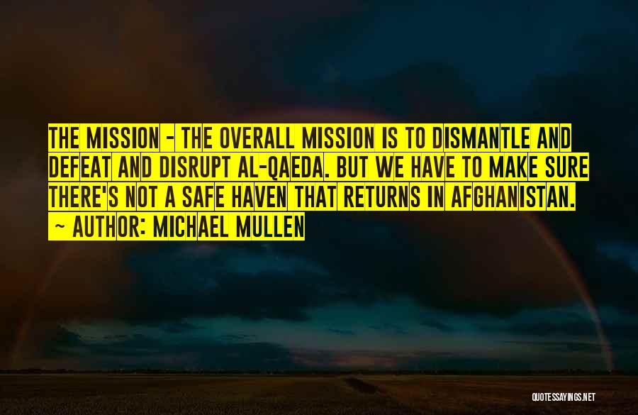 Michael Mullen Quotes: The Mission - The Overall Mission Is To Dismantle And Defeat And Disrupt Al-qaeda. But We Have To Make Sure