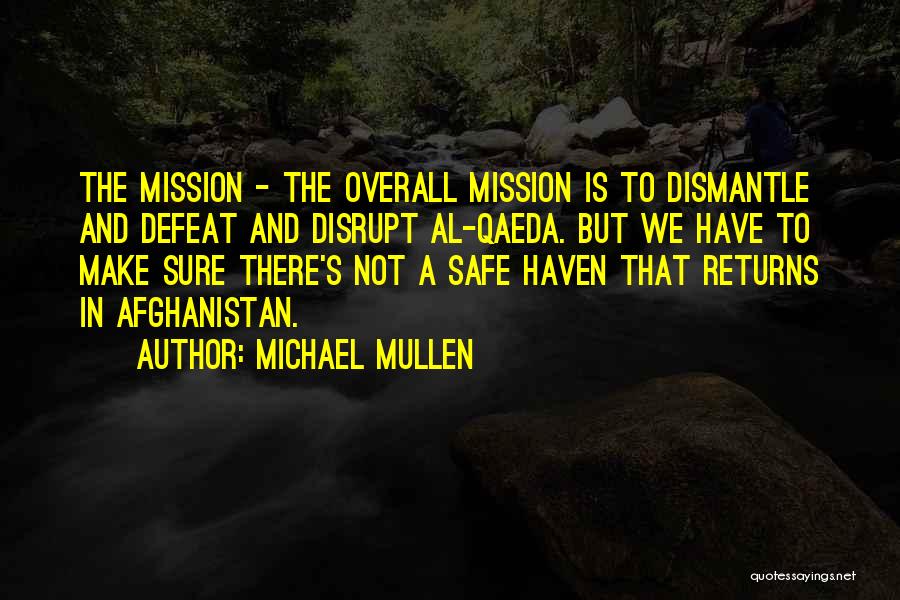 Michael Mullen Quotes: The Mission - The Overall Mission Is To Dismantle And Defeat And Disrupt Al-qaeda. But We Have To Make Sure