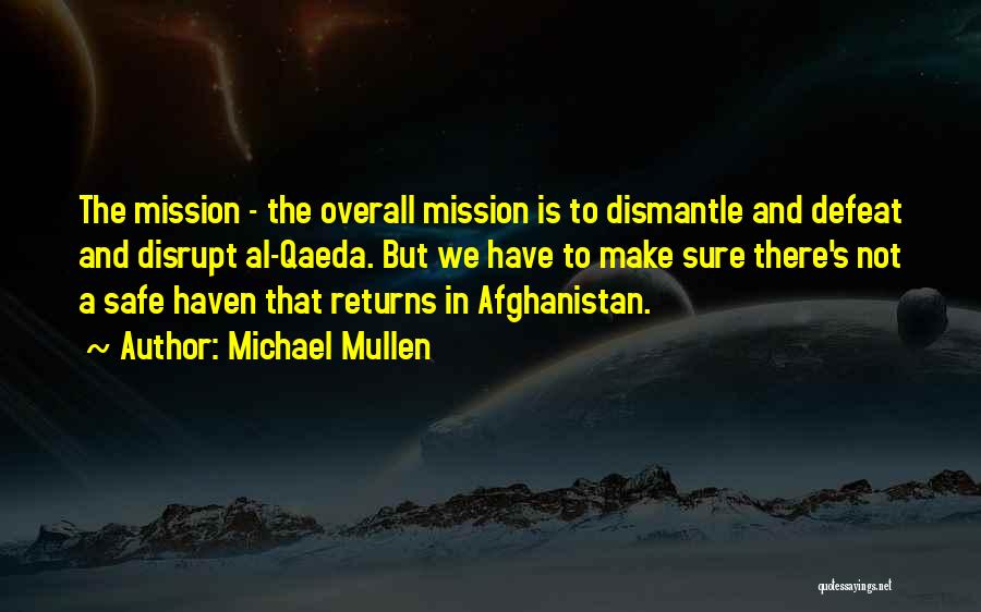 Michael Mullen Quotes: The Mission - The Overall Mission Is To Dismantle And Defeat And Disrupt Al-qaeda. But We Have To Make Sure