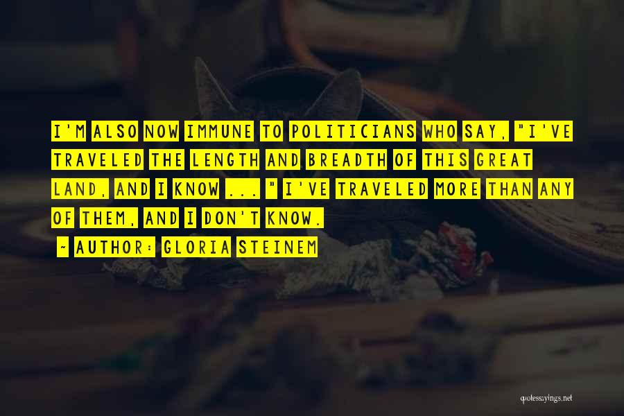 Gloria Steinem Quotes: I'm Also Now Immune To Politicians Who Say, I've Traveled The Length And Breadth Of This Great Land, And I