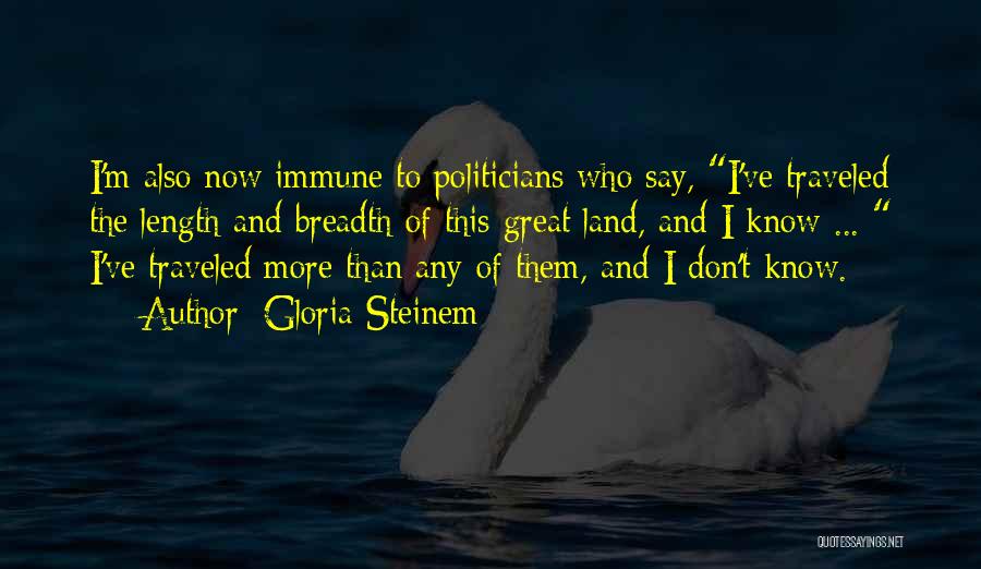 Gloria Steinem Quotes: I'm Also Now Immune To Politicians Who Say, I've Traveled The Length And Breadth Of This Great Land, And I