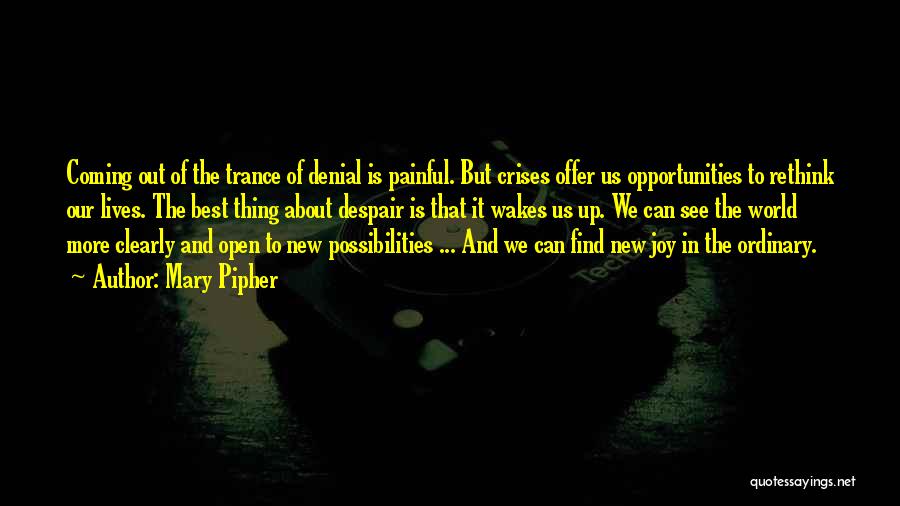 Mary Pipher Quotes: Coming Out Of The Trance Of Denial Is Painful. But Crises Offer Us Opportunities To Rethink Our Lives. The Best