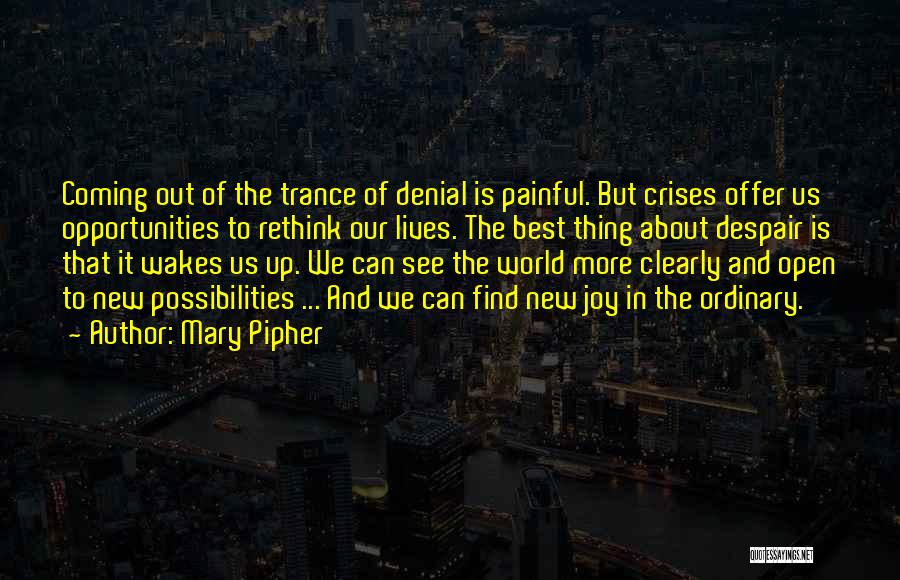 Mary Pipher Quotes: Coming Out Of The Trance Of Denial Is Painful. But Crises Offer Us Opportunities To Rethink Our Lives. The Best