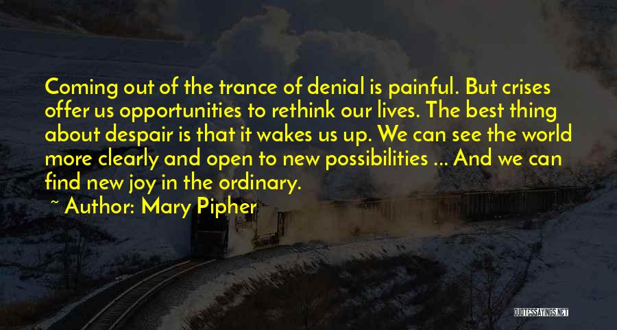 Mary Pipher Quotes: Coming Out Of The Trance Of Denial Is Painful. But Crises Offer Us Opportunities To Rethink Our Lives. The Best