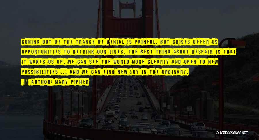 Mary Pipher Quotes: Coming Out Of The Trance Of Denial Is Painful. But Crises Offer Us Opportunities To Rethink Our Lives. The Best