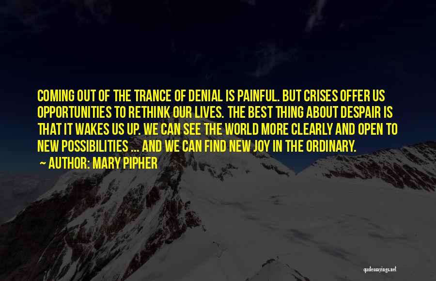 Mary Pipher Quotes: Coming Out Of The Trance Of Denial Is Painful. But Crises Offer Us Opportunities To Rethink Our Lives. The Best