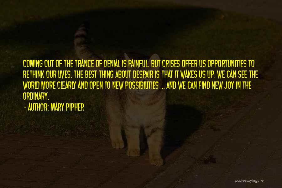 Mary Pipher Quotes: Coming Out Of The Trance Of Denial Is Painful. But Crises Offer Us Opportunities To Rethink Our Lives. The Best