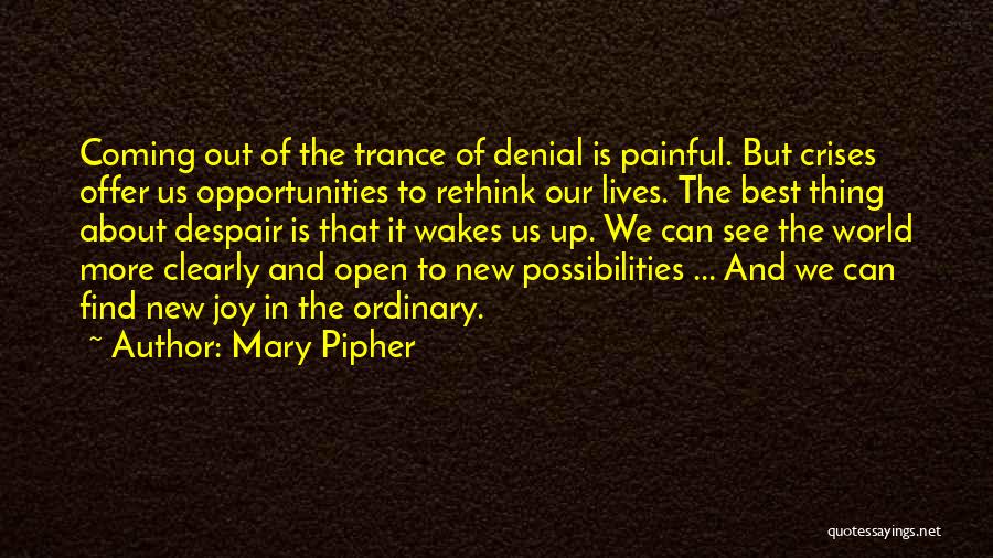 Mary Pipher Quotes: Coming Out Of The Trance Of Denial Is Painful. But Crises Offer Us Opportunities To Rethink Our Lives. The Best
