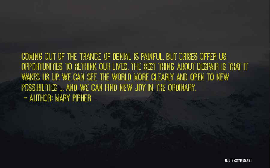 Mary Pipher Quotes: Coming Out Of The Trance Of Denial Is Painful. But Crises Offer Us Opportunities To Rethink Our Lives. The Best