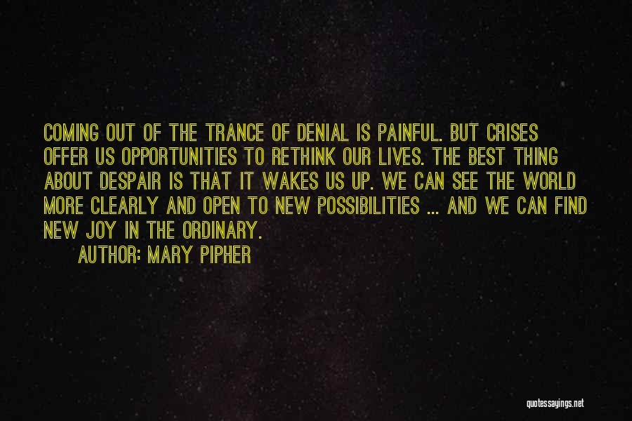 Mary Pipher Quotes: Coming Out Of The Trance Of Denial Is Painful. But Crises Offer Us Opportunities To Rethink Our Lives. The Best