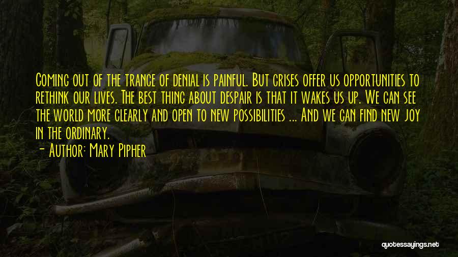 Mary Pipher Quotes: Coming Out Of The Trance Of Denial Is Painful. But Crises Offer Us Opportunities To Rethink Our Lives. The Best
