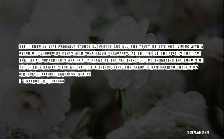 R.L. Ullman Quotes: See, I Know My Life Probably Sounds Glamorous And All, But Trust Me, It's Not. Living With A Bunch Of