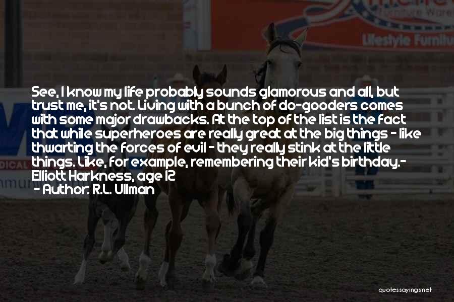 R.L. Ullman Quotes: See, I Know My Life Probably Sounds Glamorous And All, But Trust Me, It's Not. Living With A Bunch Of