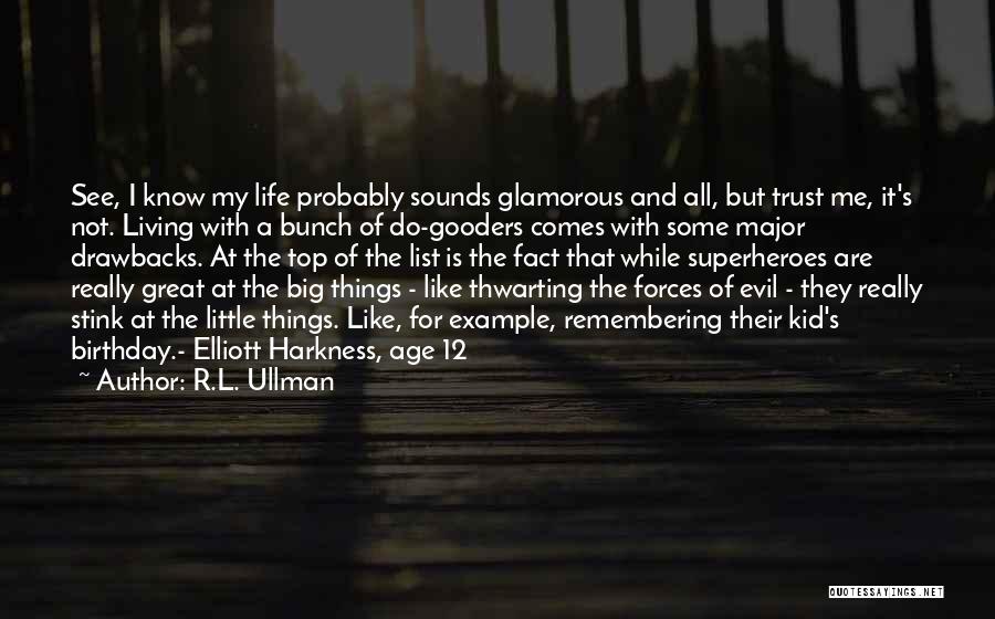 R.L. Ullman Quotes: See, I Know My Life Probably Sounds Glamorous And All, But Trust Me, It's Not. Living With A Bunch Of