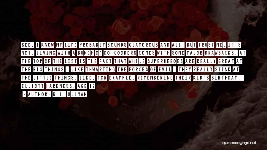 R.L. Ullman Quotes: See, I Know My Life Probably Sounds Glamorous And All, But Trust Me, It's Not. Living With A Bunch Of